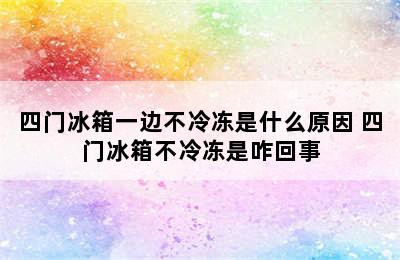 四门冰箱一边不冷冻是什么原因 四门冰箱不冷冻是咋回事